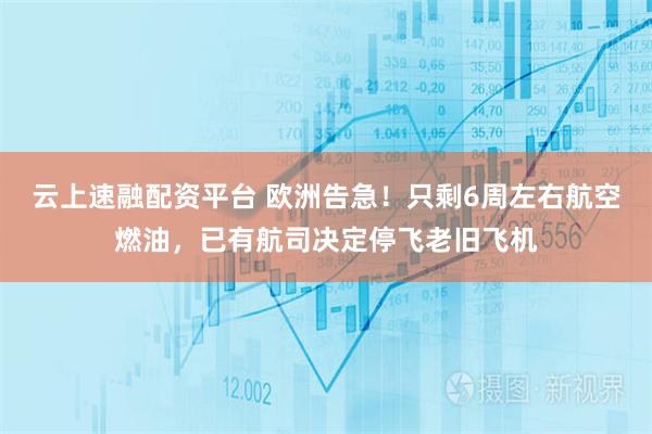 云上速融配资平台 欧洲告急！只剩6周左右航空燃油，已有航司决定停飞老旧飞机
