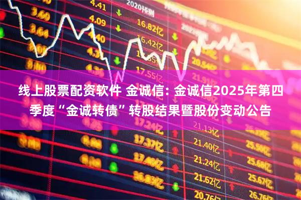 线上股票配资软件 金诚信: 金诚信2025年第四季度“金诚转债”转股结果暨股份变动公告
