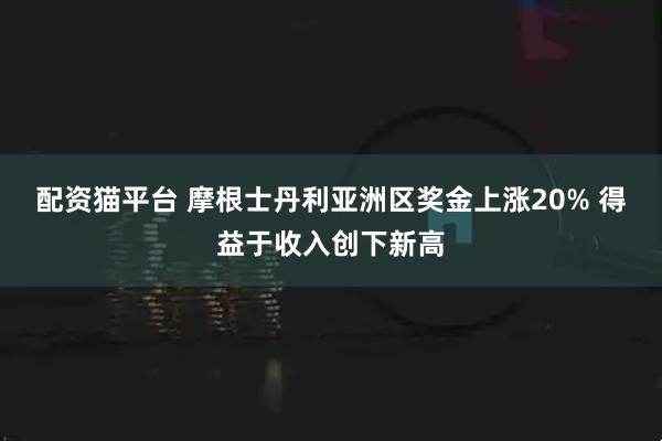 配资猫平台 摩根士丹利亚洲区奖金上涨20% 得益于收入创下新高