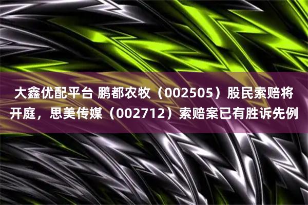 大鑫优配平台 鹏都农牧（002505）股民索赔将开庭，思美传媒（002712）索赔案已有胜诉先例