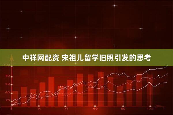 中祥网配资 宋祖儿留学旧照引发的思考